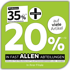 Mindestens 35% mit Freundschaftskarte + zusätzlich 20% auf viele Artikel in Ihrer Filiale in fast allen Abteilungen exklusiv für Freundschaftskarteninhaberinnen und -inhaber