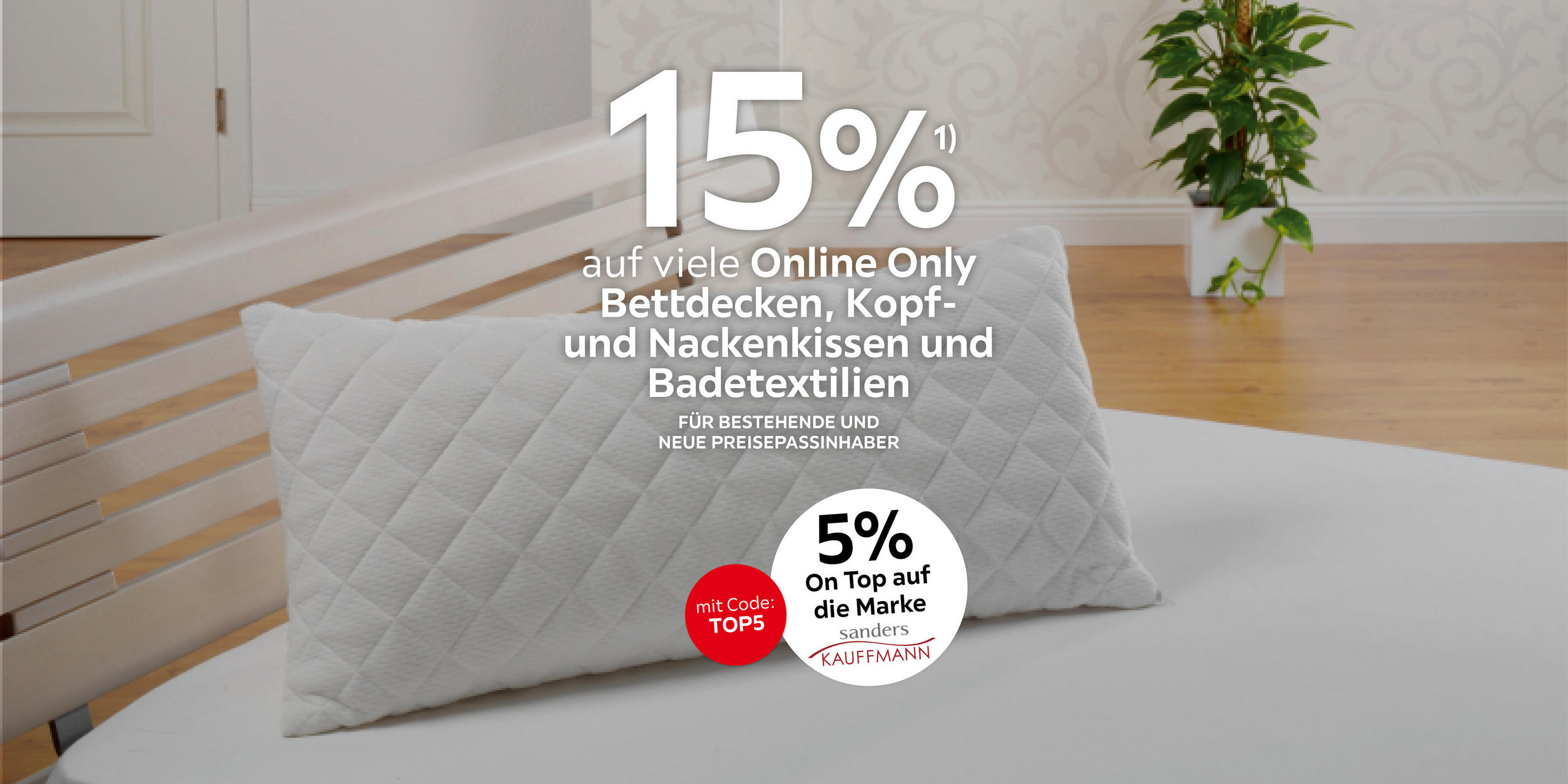 15% auf viele Online Only Bettdecken, Kopf- und Nackenkissen und Badetextilien; Für bestehende und neue Preisepassinhaber; 5% on top auf die Marke Kauffmann; mit Code: TOP5