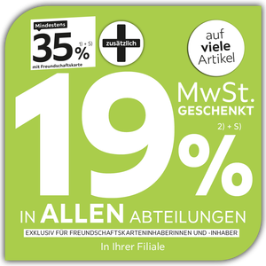 Mindestens 35% mit Freundschaftskarte + zusätzlich 19% MWSt. geschenkt in allen Abteilungen & in Ihrer Filiale exklusiv für Freundschaftskarteninhaberinnen & - inhaber