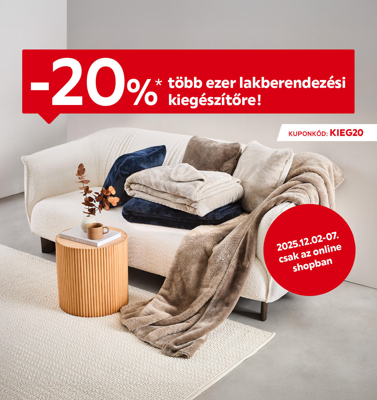 2025.12.02-12.07. között 20% kedvezményt adunk több ezer lakberendezési kiegészítőre csak online a KIEG20 kuponkóddal. További információért kattintson a „Kivételek és részletek” gombra.