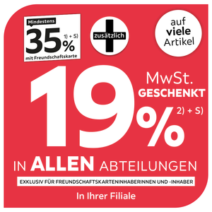 Mindestens 35% mit Freundschaftskarte + zusätzlich 19% MwSt. geschenkt auf viele Artikel in allen Abteilungen exklusiv für Freundschaftskarteninhaberinnen und -inhaber - In Ihrer Filiale
