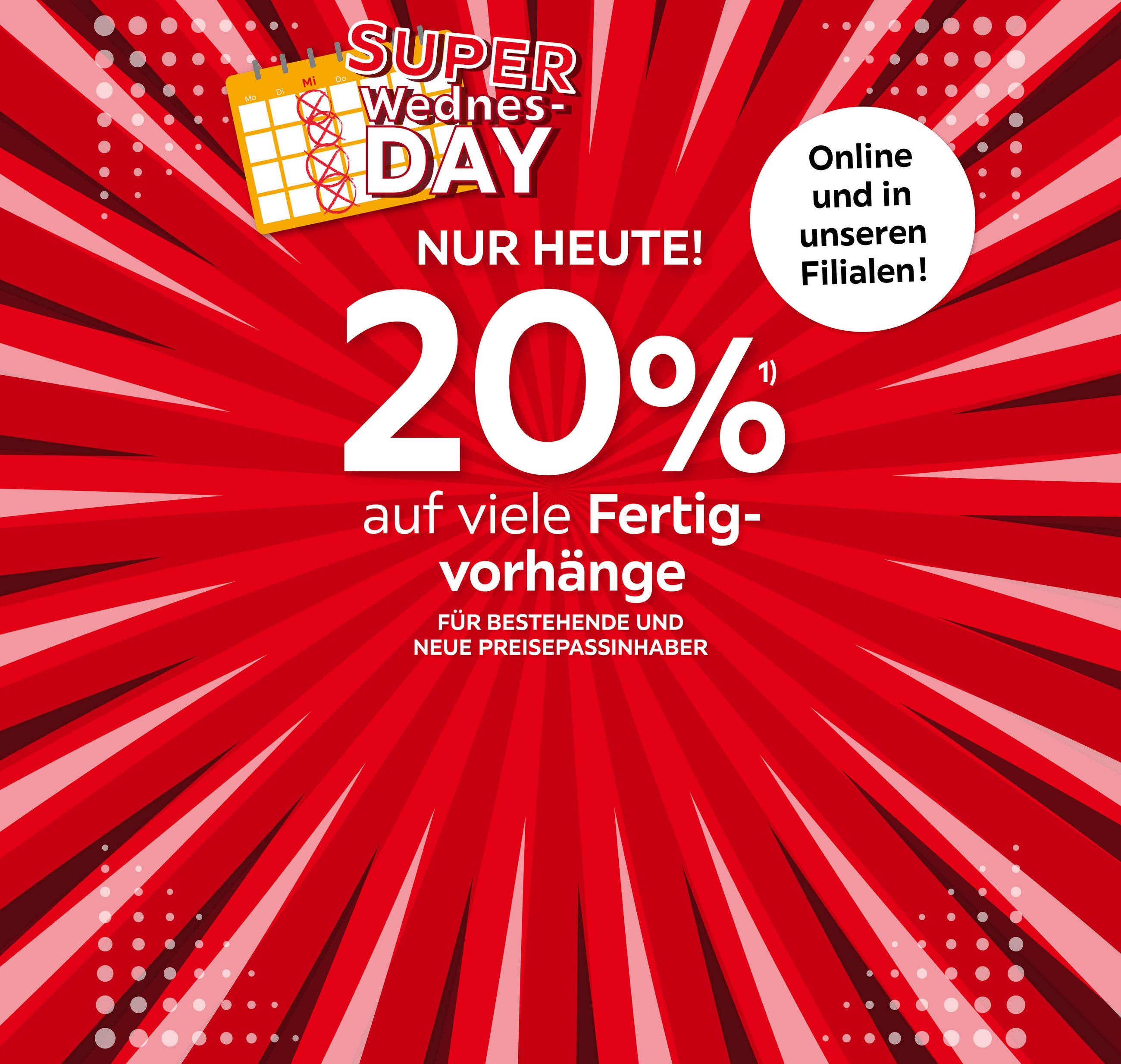 SUPER WEDNESDAY, NUR HEUTE! (20% auf viele Fertigvorhänge); für bestehende und neue Preisepassinhaber; Online bereits für Sie abgezogen, Online und in unseren Filialen!