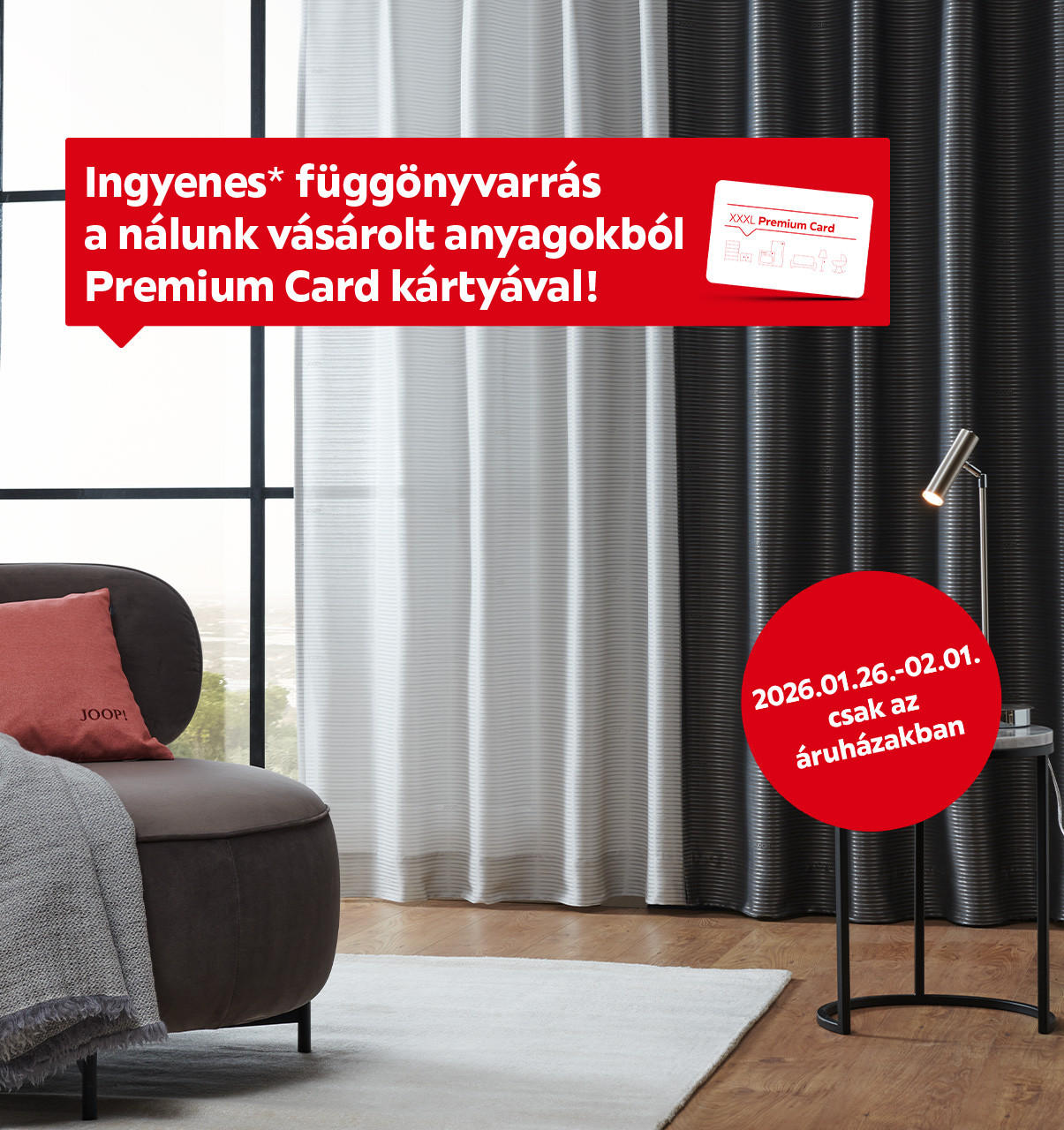 2026.01.26-02.01. között ingyenes függönyvarrást biztosítunk az áruházakban a nálunk vásárolt, rendelt és készleten lévő méteráru termékekre csak Premium Card törzsvásárlói kártyával. További információért kattintson a „Kivételek és részletek” gombra.