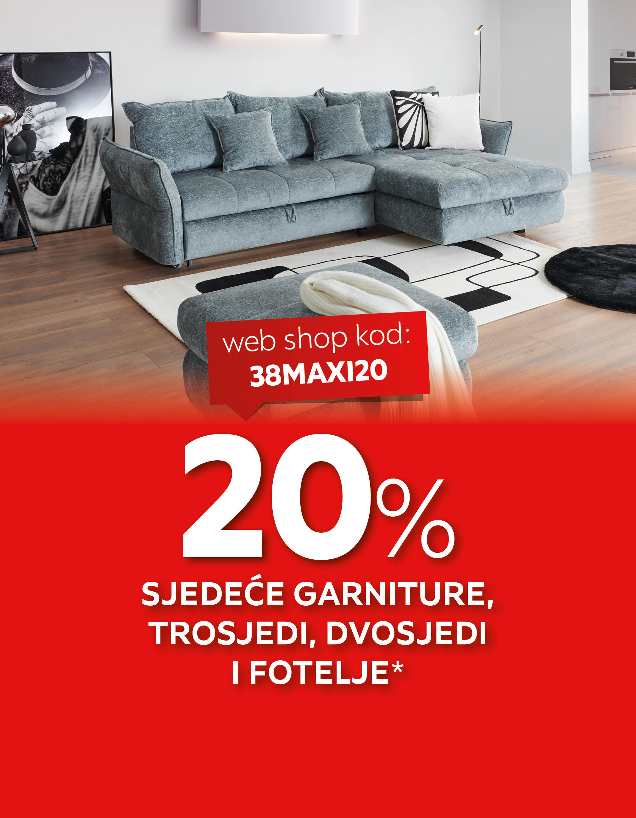 20% sjedeće garniture, trosjedi, dvosjedi i fotelje* web shop kod: 38MAXI20