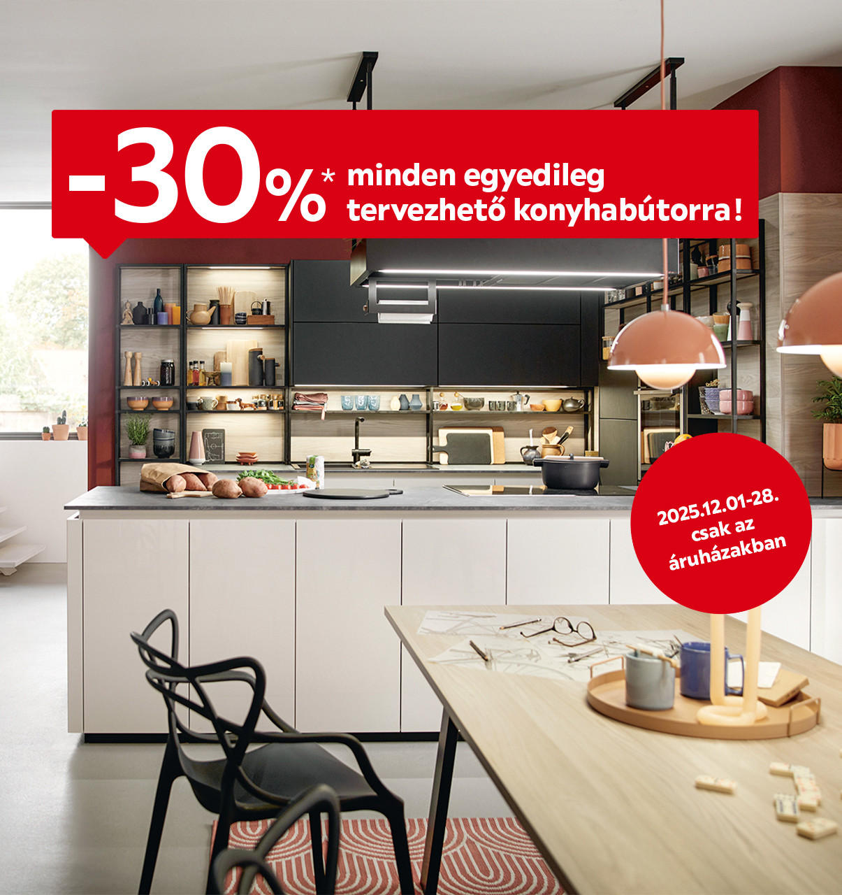 2025.12.01-12.28. között 30% kedvezményt adunk minden egyedileg tervezhető konyhabútorra csak az áruházainkban. További információért kattintson a „Kivételek és részletek” gombra.