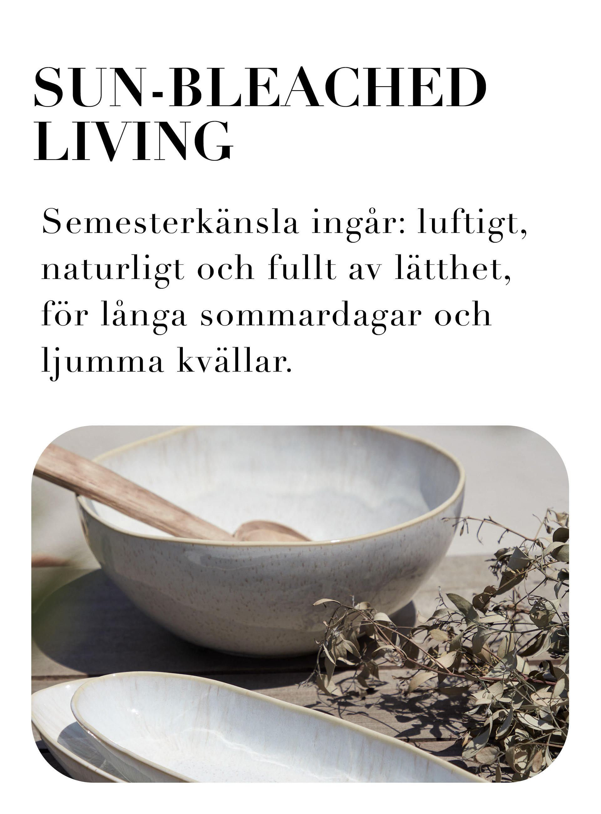 SUN BLEACHED LIVING Semesterkänsla ingär luftigt, naturligt och fullt av lätthet, för länga sommardagar och Ijumma kvallar.