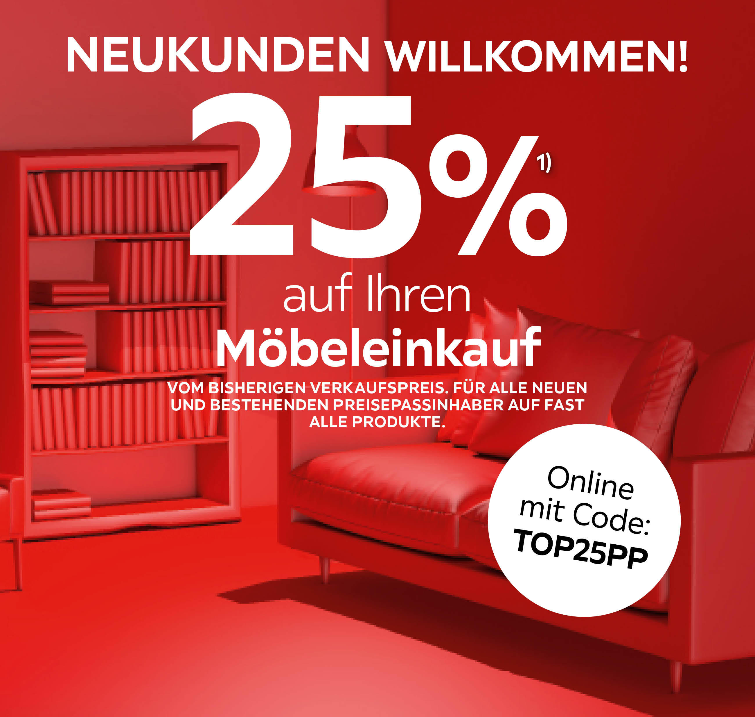 NEUKUNDEN WILLKOMMEN! 25% auf Ihren Möbeleinkauf, vom bisherigen Verkaufspreis. für alle neuen und bestehenden Preisepassinhaber auf fast alle Produkte, Online mit Code: TOP25PP