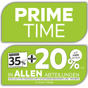 Prime Time - 35% + 20% zusätzlich auf viele Artikel in Ihrer Filiale und in allen Abteilungen exklusiv für Freundschaftskarteninhaberinnen und -inhaber