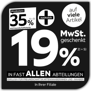 Mindestens 35% mit Freundschaftskarte + zusätzlich 19% MwSt. geschenkt auf viele Artikel in fast allen Abteilungen exklusiv für Freundschaftskarteninhaberinnen und -inhaber - In Ihrer Filiale
