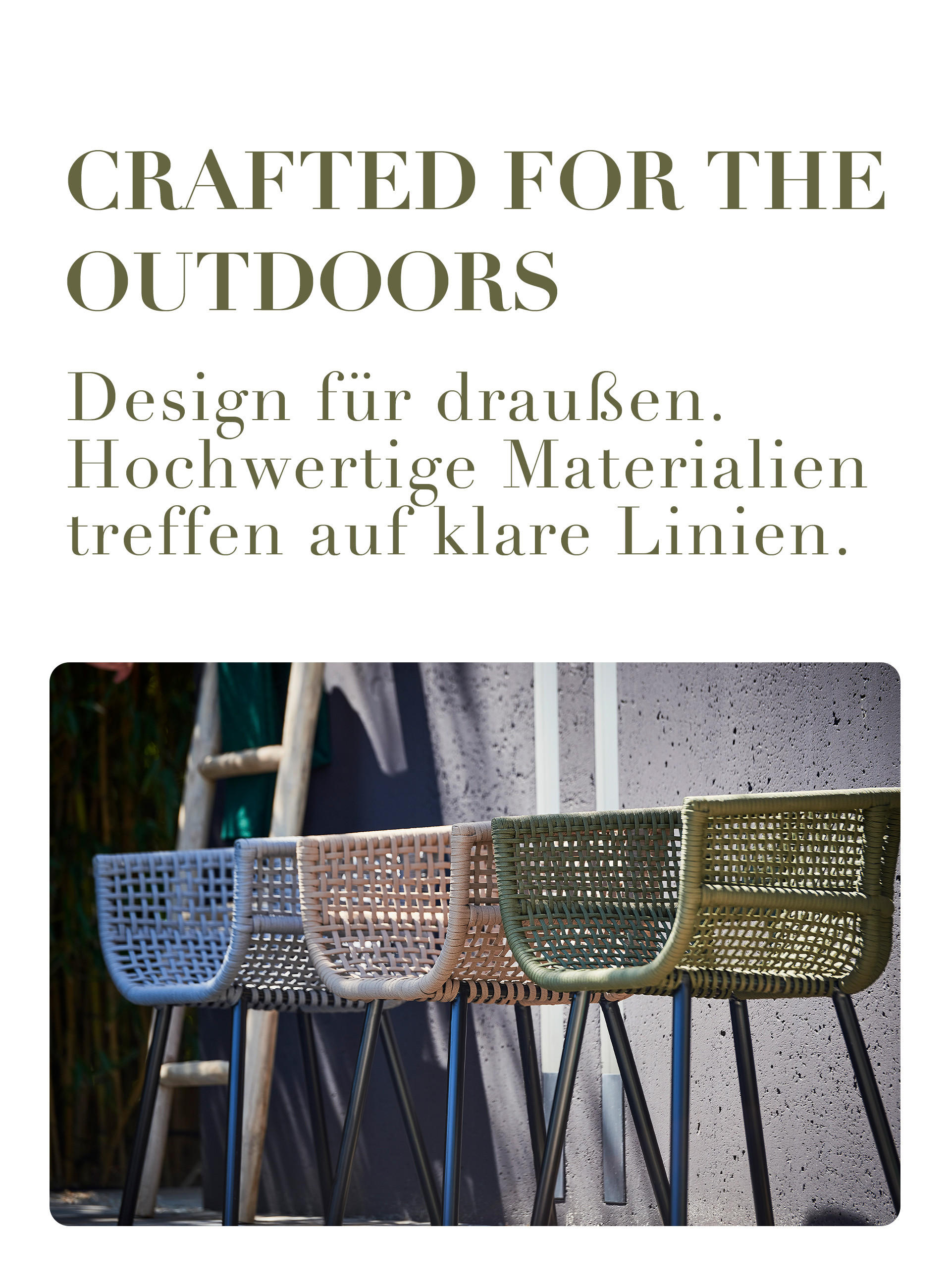 CRAFTED FOR THE OUTDOORS Design für draußen. Hochwertige Materialien treffen auf klare Linien.