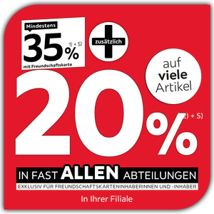 Mindestens 35% mit Freundschaftskarte + zusätzlich 20% auf viele Artikel in Ihrer Filiale in fast allen Abteilungen exklusiv für Freundschaftskarteninhaberinnen und -inhaber