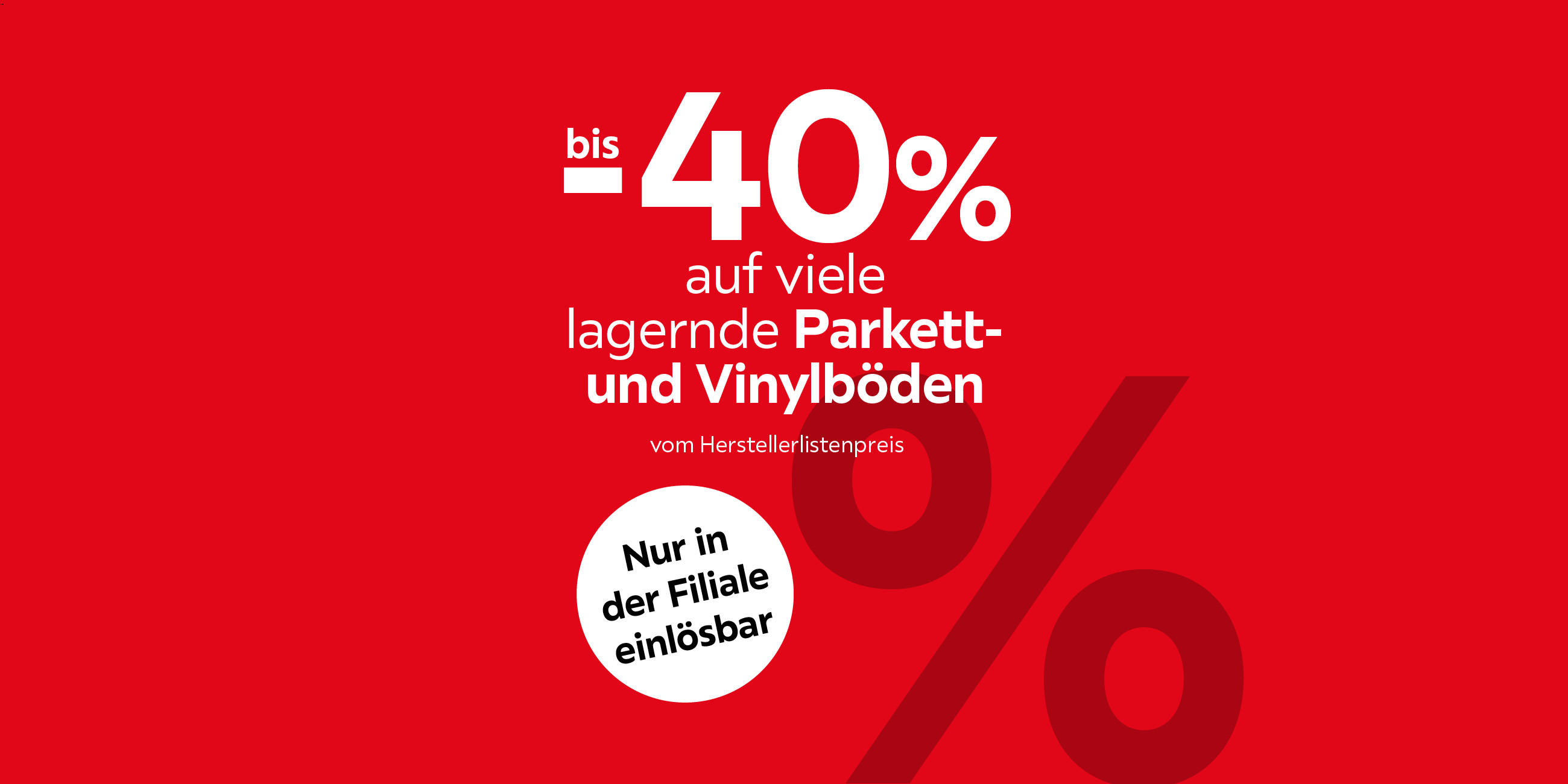 -40% auf viele lagernde Parkett- und Vinylböden vom Herstellerlistenpreis. Nur in der Filiale einlösbar.
