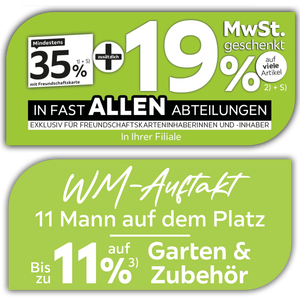Mindestens 35% mit Freundschaftskarte + zusätzlich 19% MwSt. geschenkt auf viele Artikel in fast allen Abteilungen exklusiv für Freundschaftskarteninhaberinnen und -inhaber - In Ihrer Filiale + WM-Auftakt - Bis zu 11% auf Garten & Zubehör