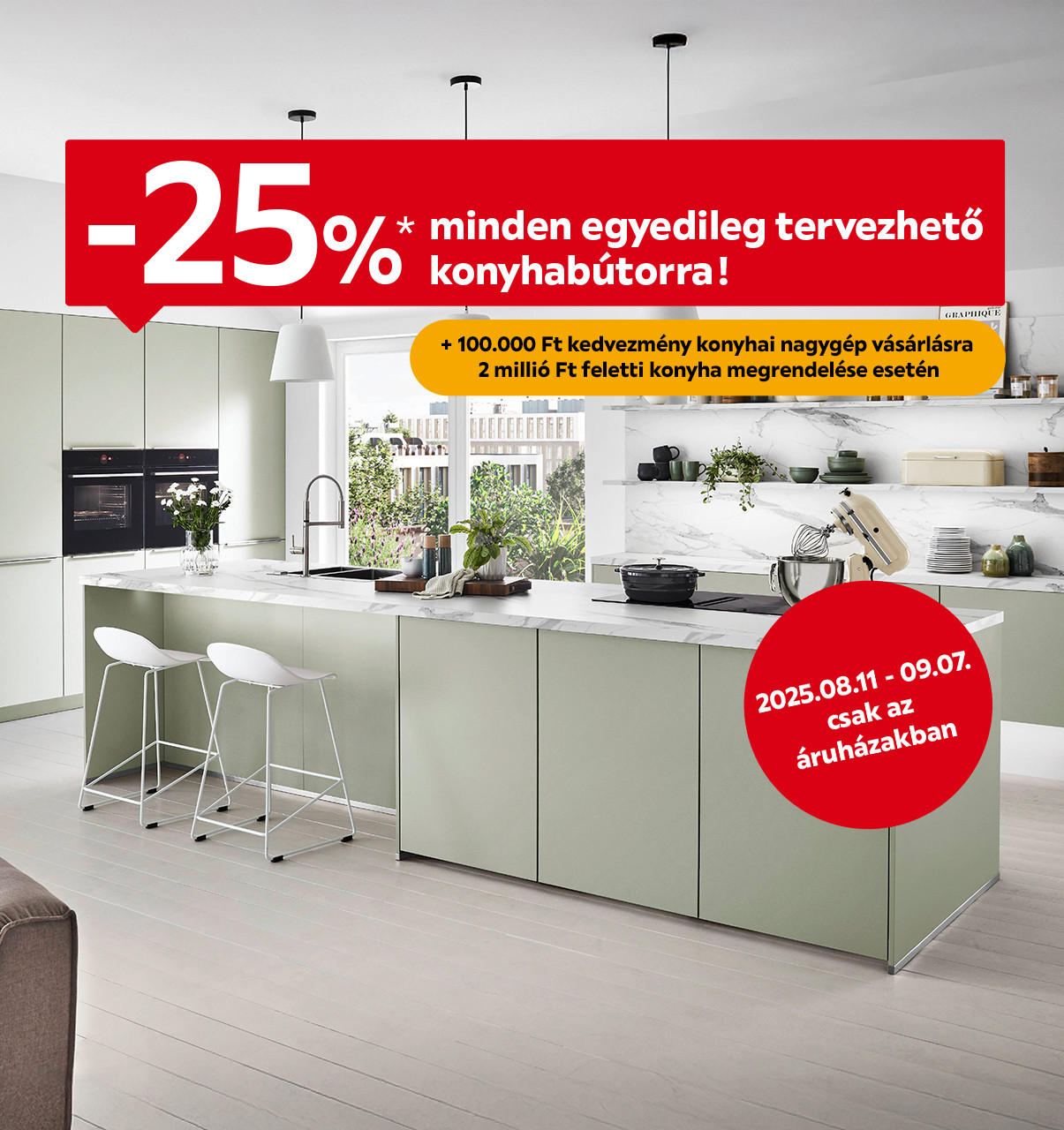 2025.08.11.- 09.07. között 25% kedvezményt adunk minden egyedileg tervezhető konyhabútorra, 2 millió Ft feletti tervezhető konyhabútor vásárlása esetén pedig 100.000 Ft kedvezményt adunk a konyhai nagygépekre áruházainkban.