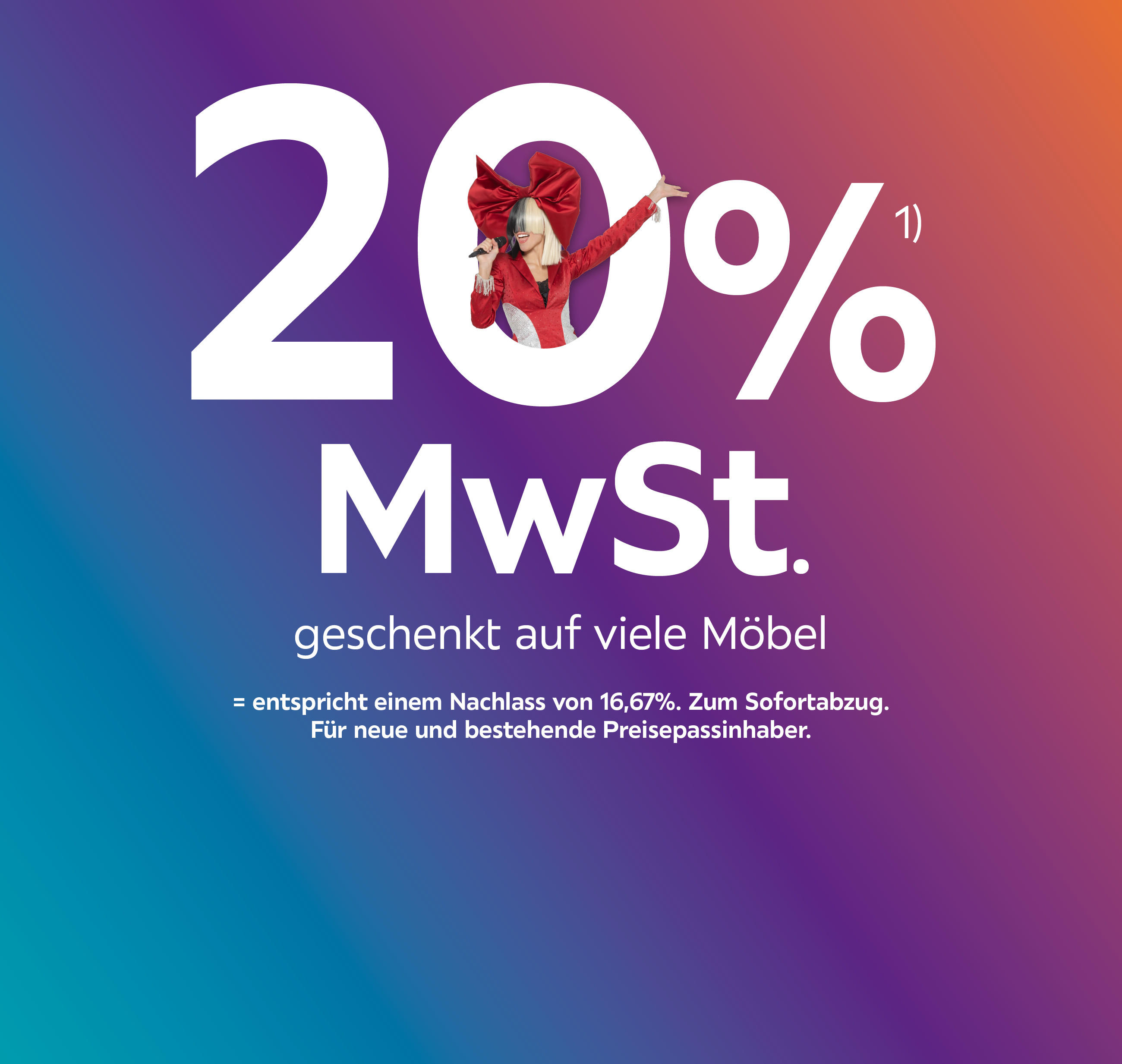 20% MwSt. geschenkt auf viele Möbel; Entspricht einem Preisnachlass von 16,67% zum Sofortabzug. Für bestehende und neue Preisepassinhaber