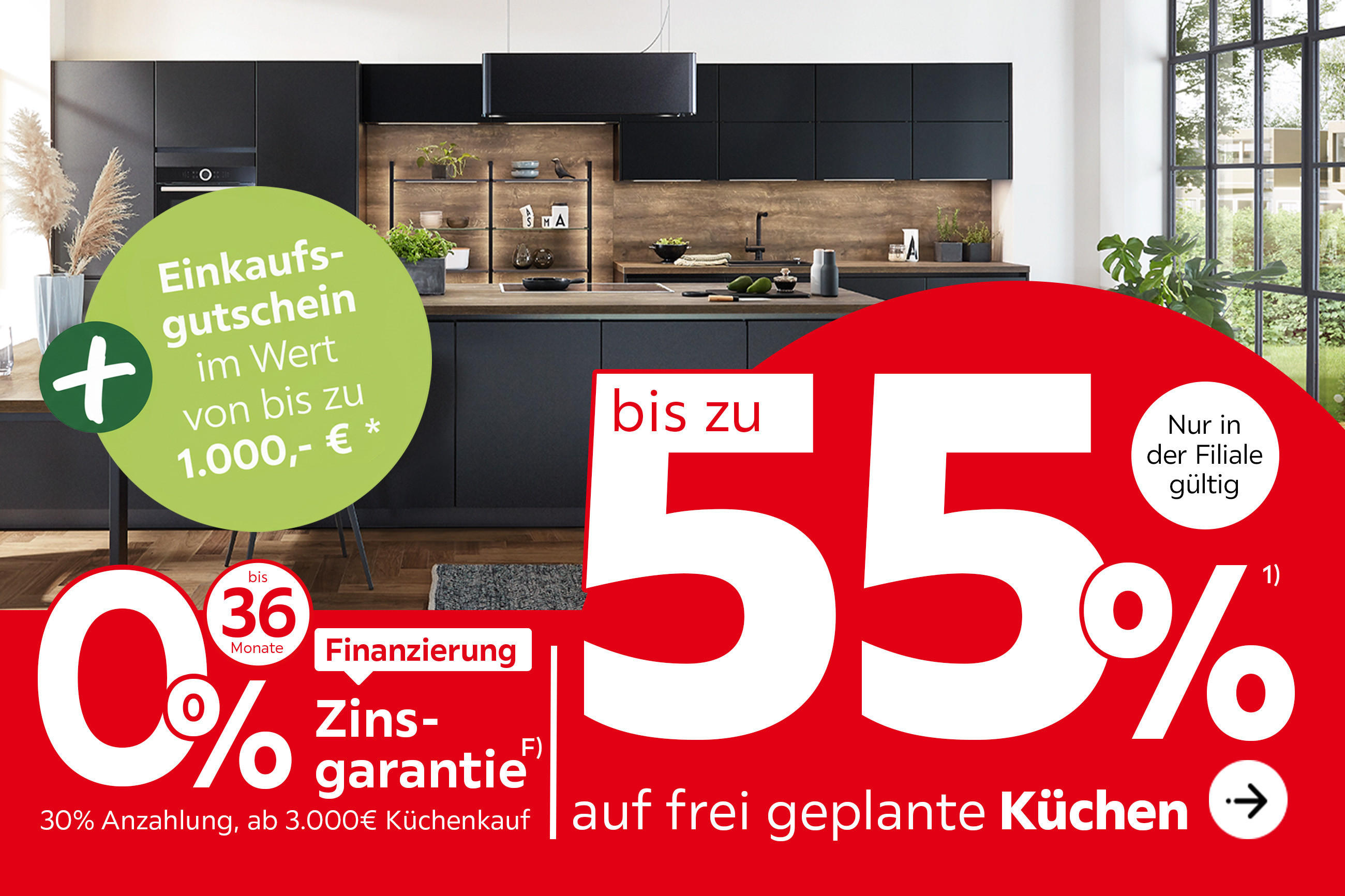 Bis zu 55% auf frei geplante Küchen, 0% Zinsgarantie, bis zu 36 Monate Finanzierung, 30% Anzahlung, ab 3.000€ Küchenkauf + Einkaufsgutschein im Wert von bis zu 1.000€