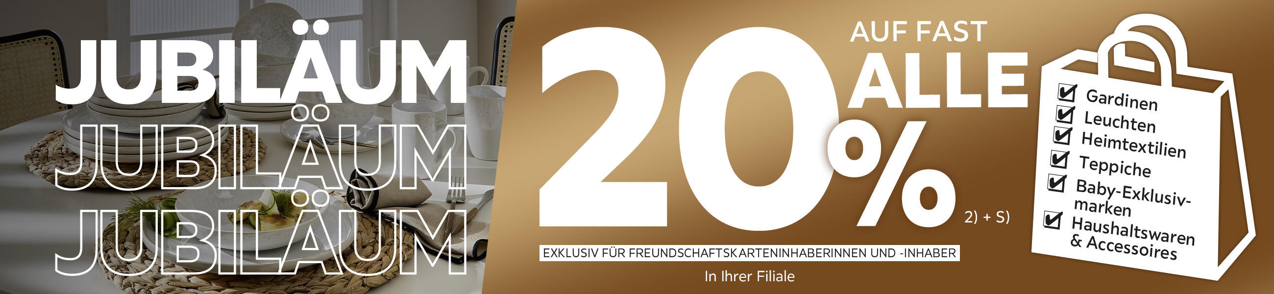 Jubiläum - 20% Taschenaktion auf fast alle Gardinen, Leuchten, Heimtextilien, Baby-Exklusivmarken, Haushaltswaren und Accessoires in Ihrer Filiale - Exklusiv für Freundschaftskarteninhaberinnen und -inhaber
