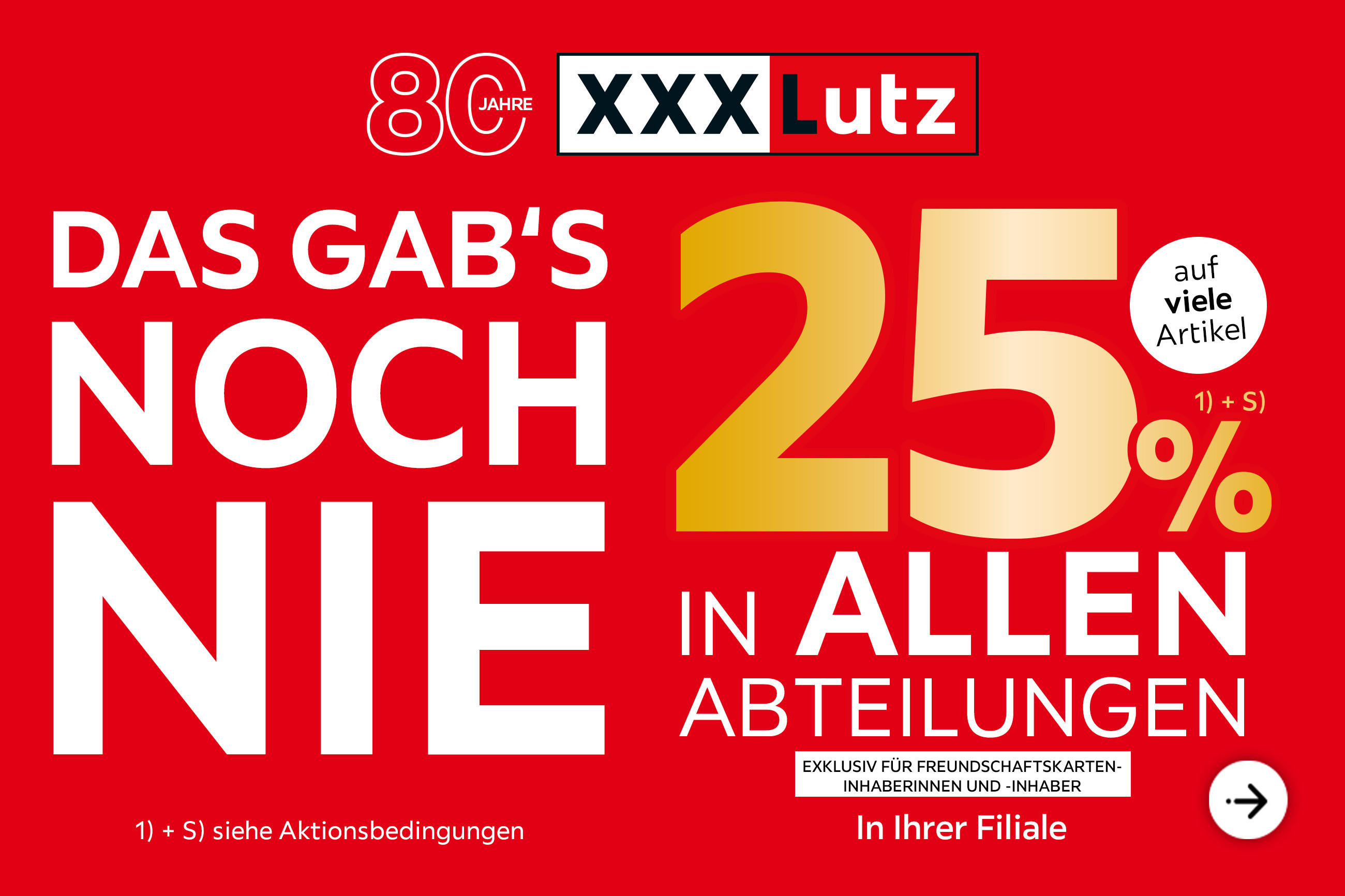80 Jahre XXXLutz - Das gab's noch nie! 25% in allen Abteilungen auf viele Artikel exklusiv für Freundschaftskarteninhaberinnen und -inhaber - In Ihrer Filiale