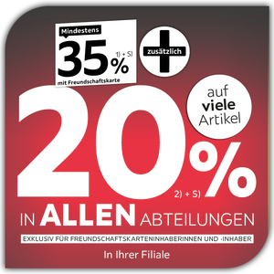 Mindestens 35% mit Freundschaftskarte + zusätzlich 20% in allen Abteilungen exklusiv für Freundschaftskarteninhaberinnen und -inhaber in ihrer Filiale