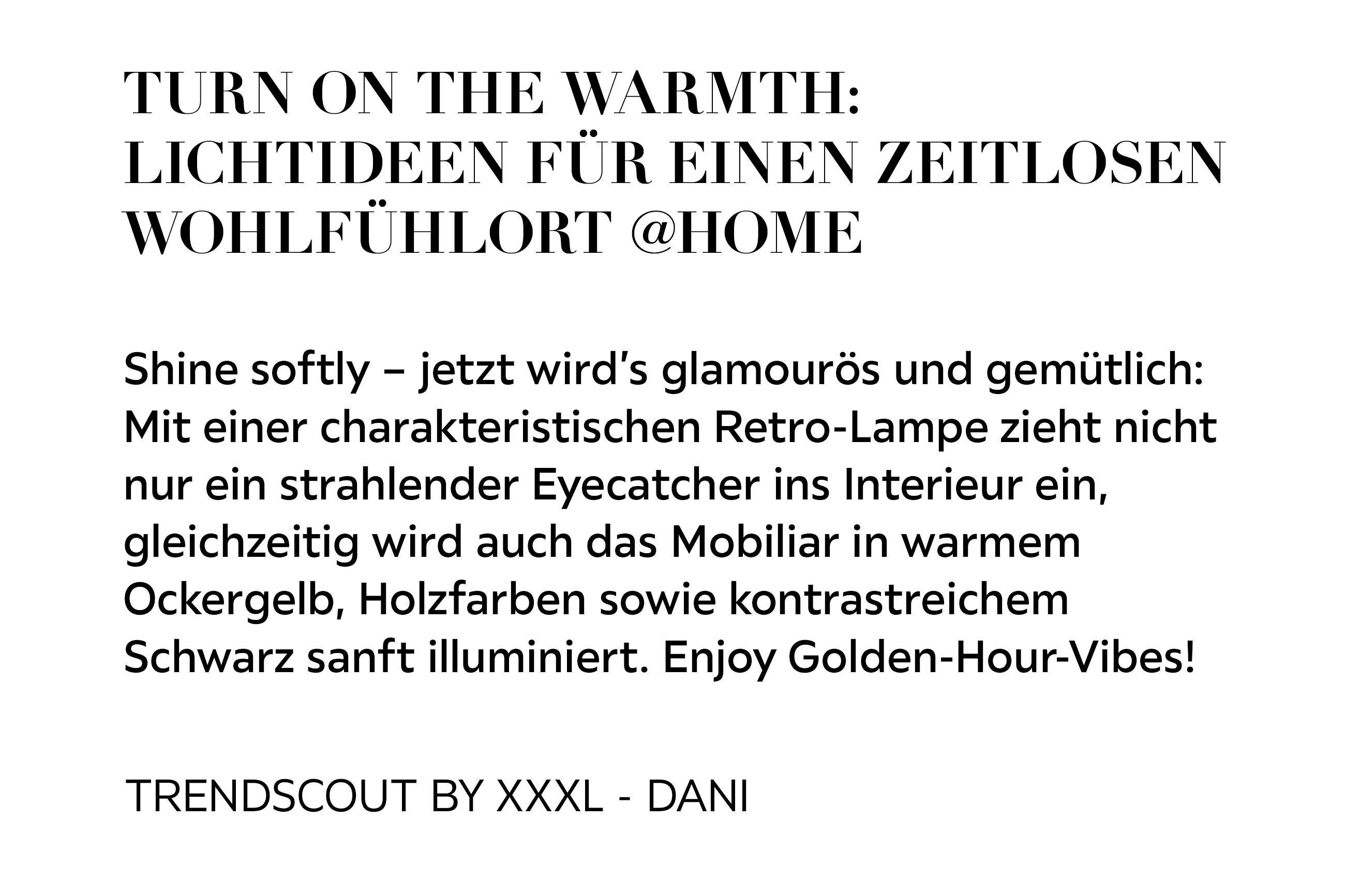 TURN ON THE WARMTH: LICHTIDEEN FÜR EINEN ZEITLOSEN WOHLFÜHLORT @HOME Shine softly - jetzt wird&apos;s glamourös und gemütlich: Mit einer charakteristischen Retro-Lampe zieht nicht nur ein strahlender Eyecatcher ins Interieur ein, gleichzeitig wird...