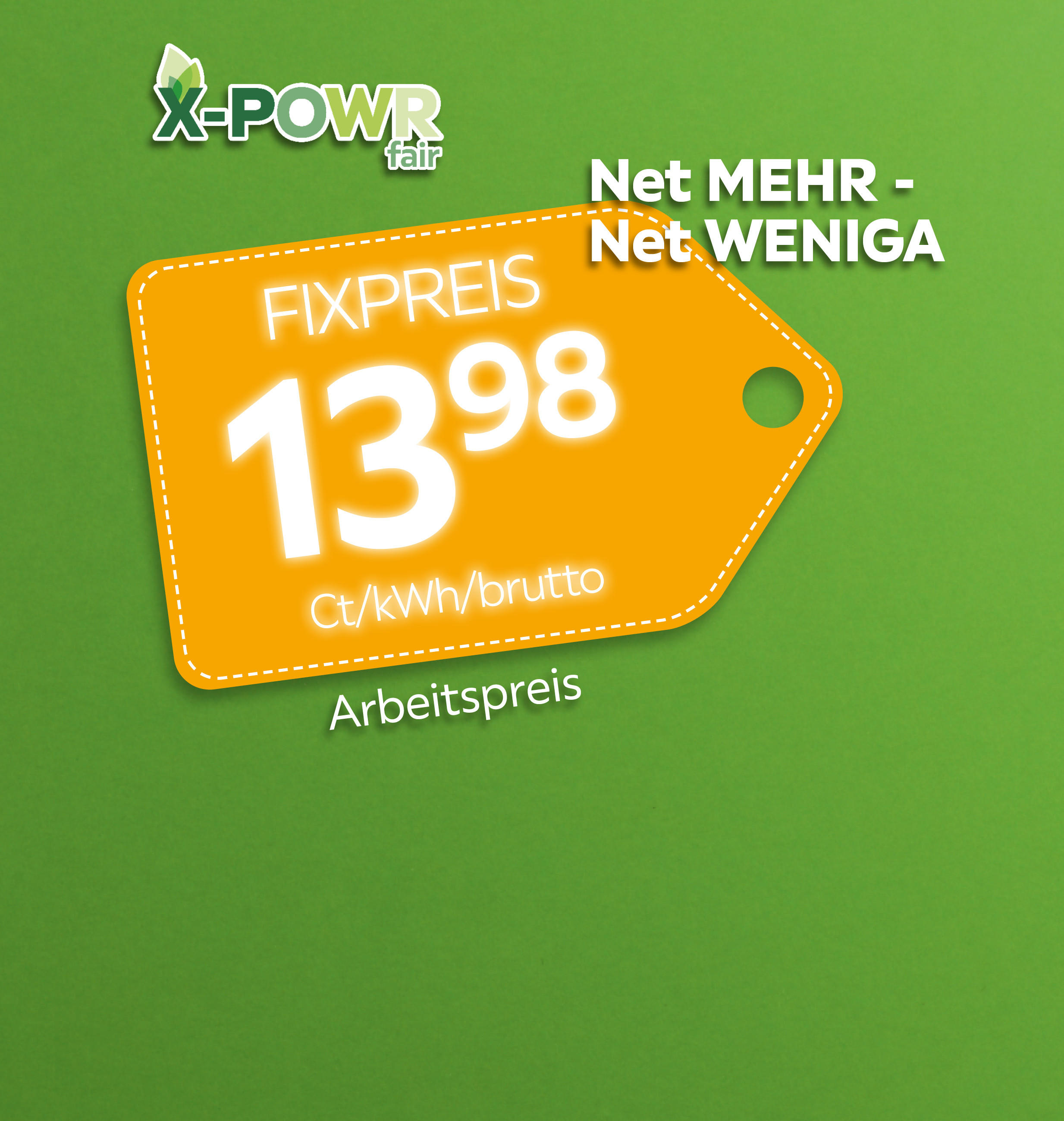 X-POWR fair. NET MEHR, NET WENIGA. Fixpreis 13,98 Ct/kWh Arbeitspreis