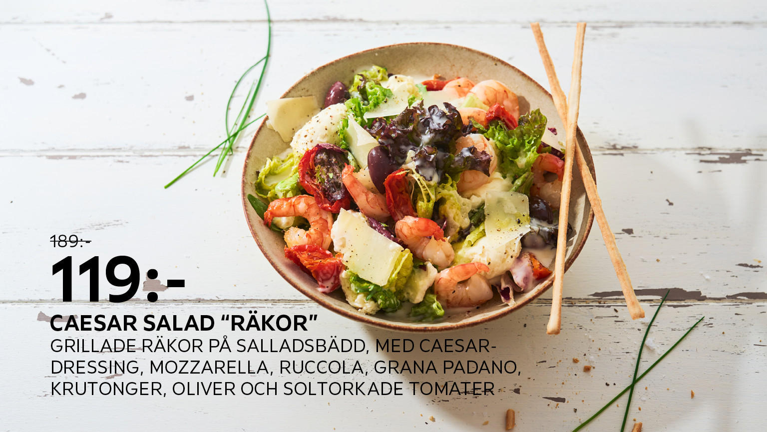 Caesar Salad "Räkor" Grillade räkor på salladsbädd, med Caesardressing, mozzarella, ruccola, Grana Padano, krutonger, oliver och soltorkade tomater