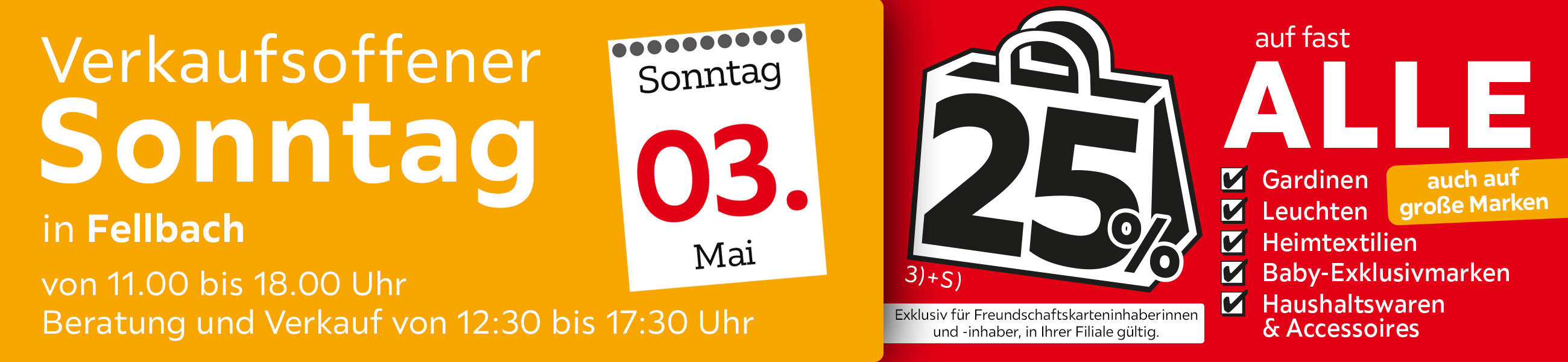 Verkaufsoffener Sonntag in Fellbach am 03.05. - 25% auf fast alle Gardinen,Leuchten,Heimtexti Baby-Exklusivmarken Haushaltswaren und Accessoires - Exklusiv für Freundschaftskarteninhaberinnen und - inhaber, in Ihrer Filiale gültig.