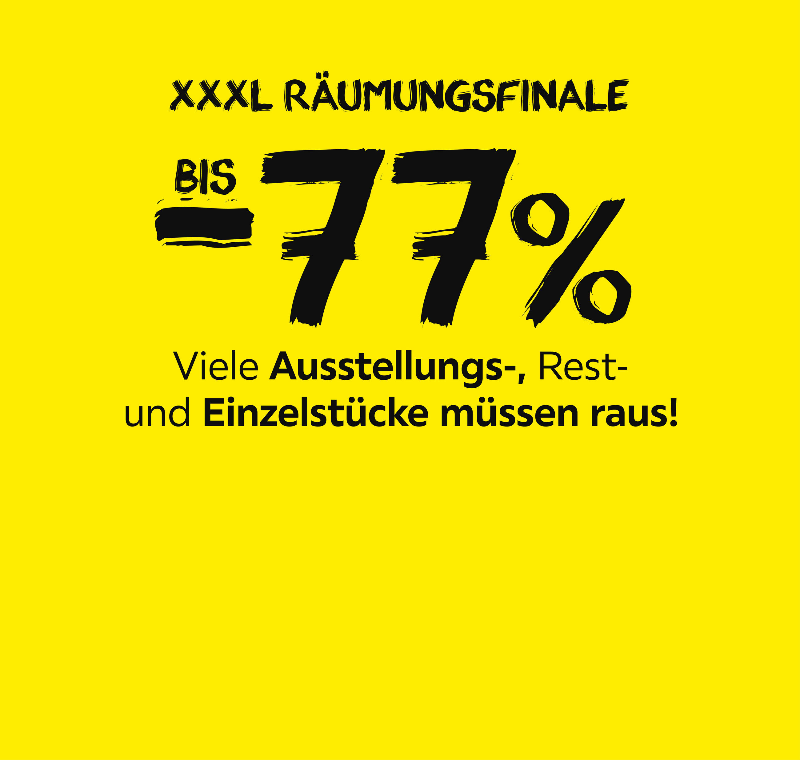 Bis -77%; XXXL Räumungsfinale; Viele Ausstellungs-, Rest- und Einzelstücke müssen raus!