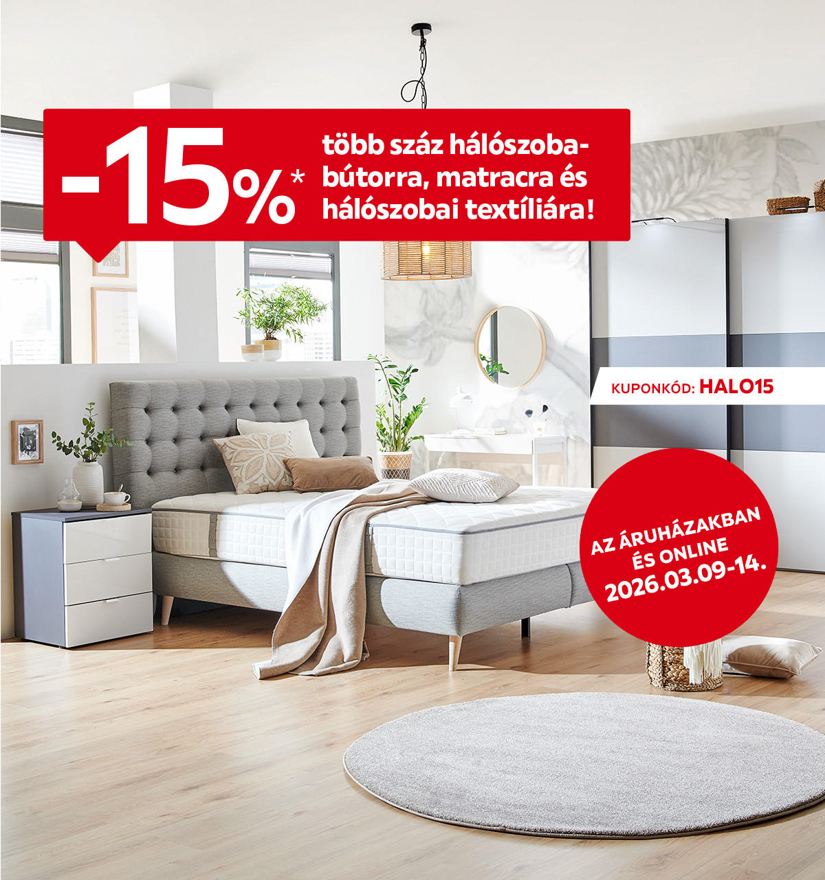 2026.03.09-03.14. között 15% kedvezményt adunk több száz hálószobabútorra, matracra és hálószobai textíliára az áruházakban és online a HALO15 kuponkóddal. További információért kattintson a „Kivételek és részletek” gombra.