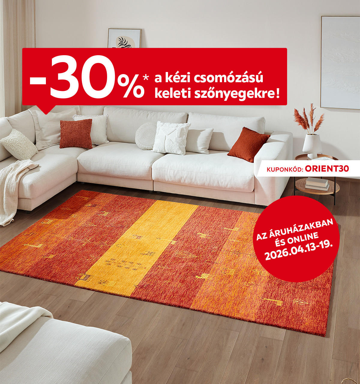 2026.04.13-04.19. között 30% kedvezményt adunk a kézi csomózású keleti szőnyegekre az áruházakban és online az ORIENT30 kuponkóddal. További információért kattintson a „Kivételek és részletek” gombra.