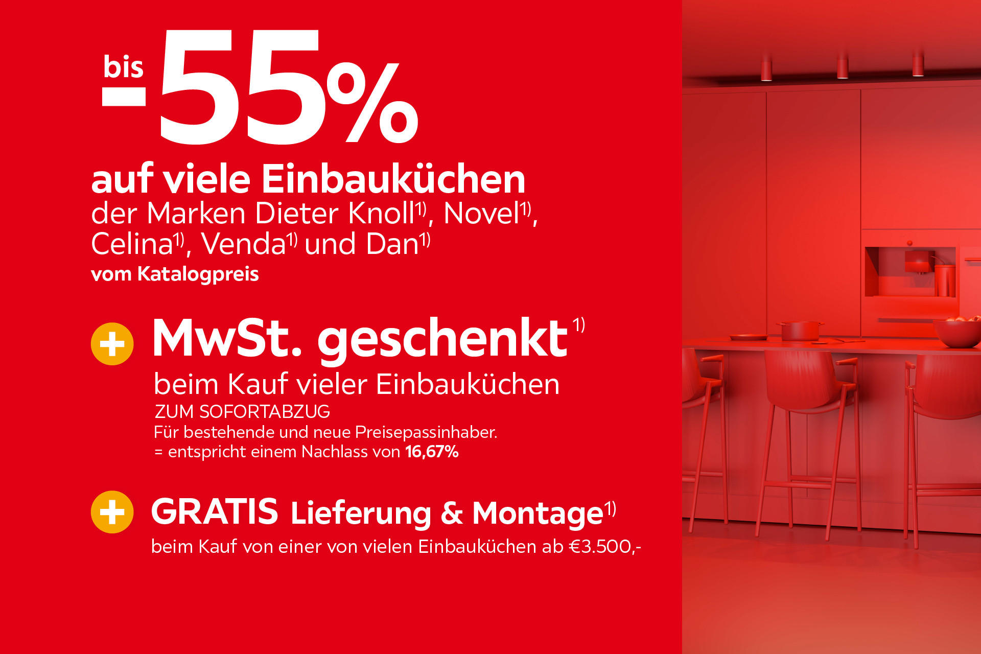 bis -55% auf viele Einbauküchen der Marken Dieter Knoll Novel Celina Venda & Dan vom Katalogpreis. Zum Sofortabzug.  Entspricht einem Nachlass von 16,67% +Mwst geschenkt beim Kauf vieler Einbauküchen +Gratis Lieferung & Montage ab 3500€