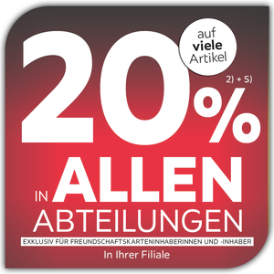 20% auf viele Artikel in allen Abteilungen exklusiv für Freundschaftskarteninhaberinnen und -inhaber in Ihrer Filiale