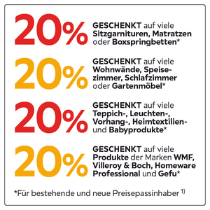20% geschenkt auf viele Sitzgarnituren, Matratzen, Boxspringbetten,Wohnwände,Speisezimmer,Schlafzimmer,Gartenmöbel,Teppich,Leuchten,Vorhand,Heimtextilien,Babyprodukte,WMF,Vileroy&Boch,Homeware professional, Gefu