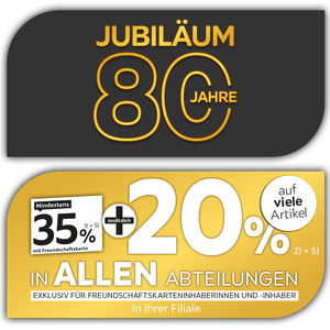 80 Jahre Jubiläum - 35% + 20% zusätzlich auf viele Artikel in Ihrer Filiale und in allen Abteilungen exklusiv für Freundschaftskarteninhaberinnen und -inhaber