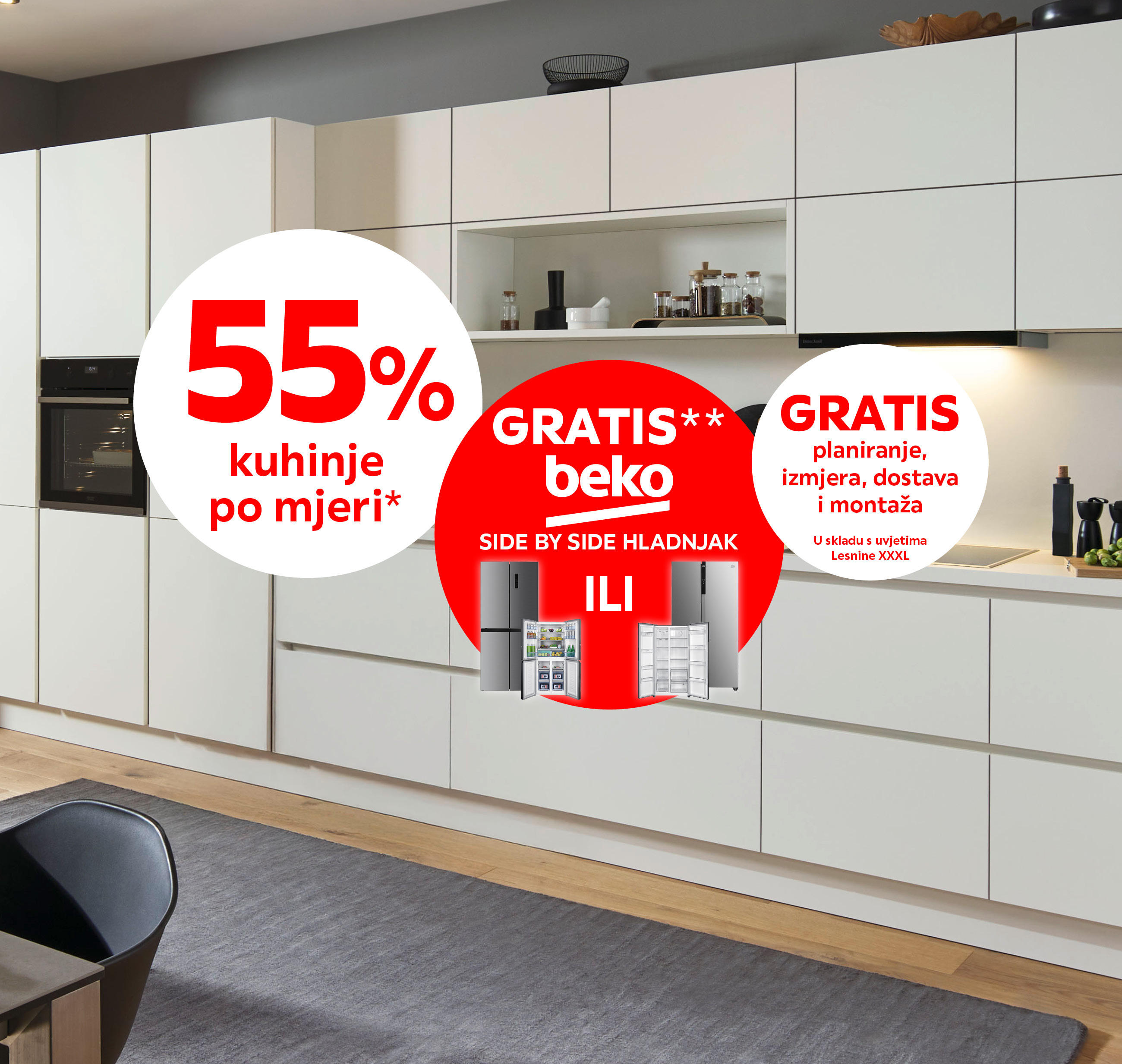 55% kuhinje po mjeri* GRATIS** beko side by side hladnjak GRATIS planiranje, izmjera, dostava i montaža u skladu s uvjetima Lesnine XXXL