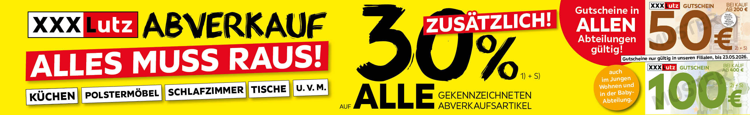 Abverkauf - Zusätzlich! 30% auf alle gekennzeichneten Abverkaufsartikel. Gutscheine in allen Abteilungen gültig! Auch im Jungen Wohnen und in der Baby-Abteilung. Gutschein 50€ bei Kauf ab 200€. Gutschein 100€ bei Kauf ab 400€. bis 23.05.2026.