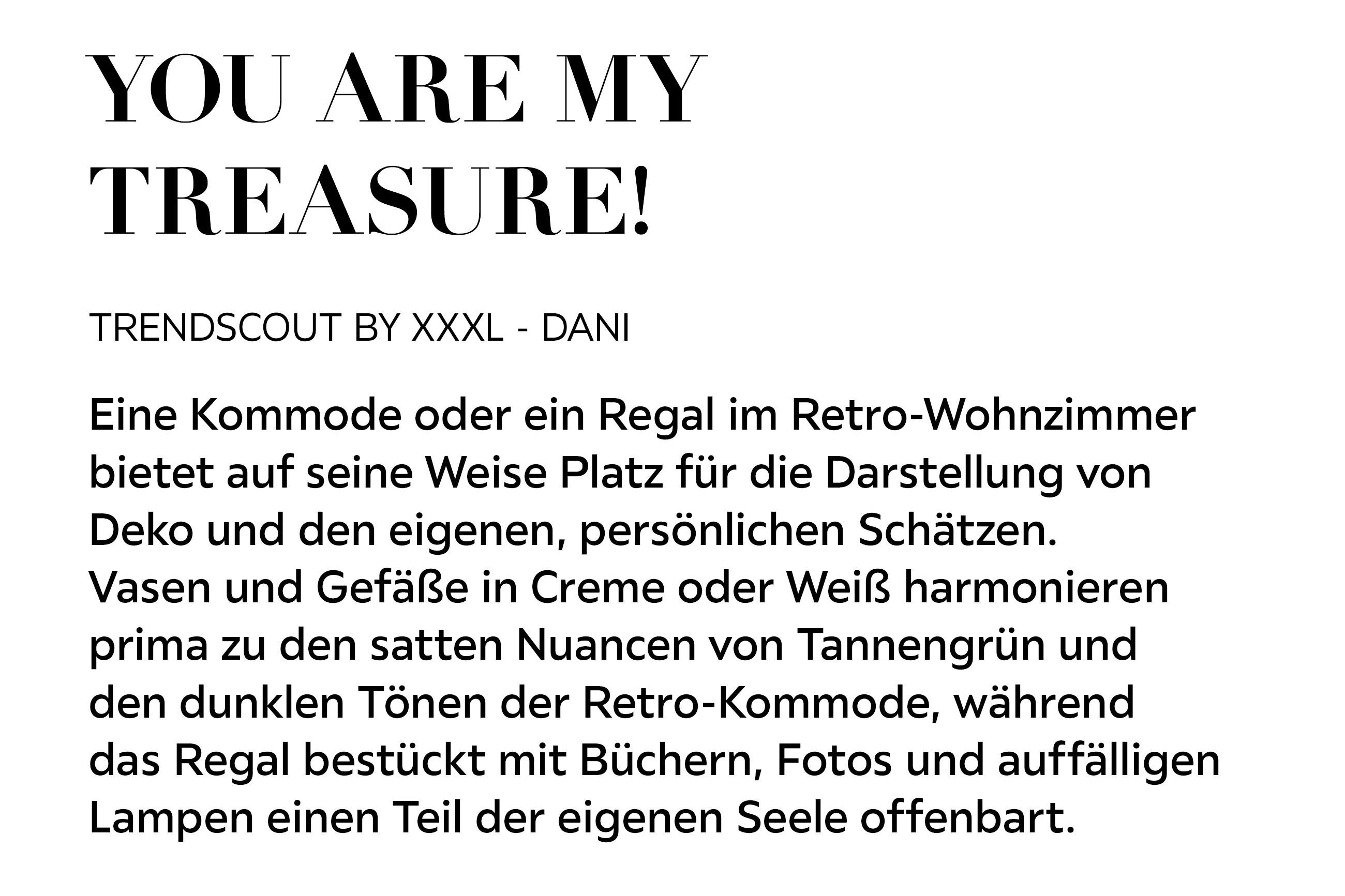YOU ARE MY TREASURE! Eine Kommode oder ein Regal im Retro-Wohnzimmer bietet auf seine Weise Platz für die Darstellung von Deko und den eigenen, persönlichen Schätzen. Vasen und Gefäße in Creme oder Weiß harmonieren prima zu den satten...