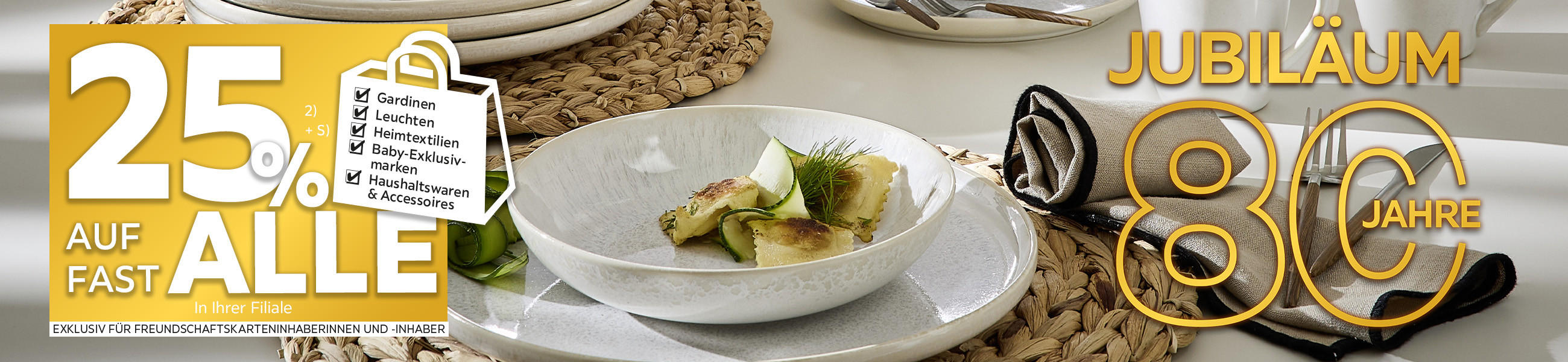 80 Jahre Jubiläum - 25% Taschenaktion auf fast alle Gardinen, Leuchten, Heimtextilien, Baby-Exklusivmarken, Haushaltswaren und Accessoires in Ihrer Filiale - Exklusiv für Freundschaftskarteninhaberinnen und -inhaber