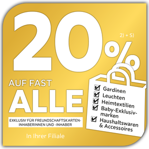 20% auf fast alle Gardinen, Leuchten, Heimtextilien, Baby-Exklusivmarken, Haushaltswaren &amp; Accessoires exklusiv für Freundschaftskarteninhaberinnen und -inhaber in Ihrer Filiale