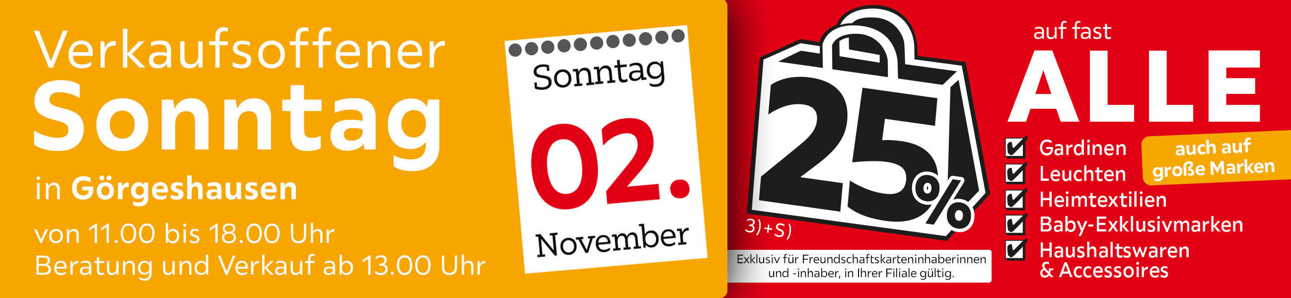Verkaufsoffener Sonntag in Görgeshausen am 02.11. - 25% auf fast alle Gardinen, Leuchten, Heimtextilien Baby-Exklusivmarken Haushaltswaren und Accessoires - Exklusiv für Freundschaftskarteninhaberinnen und - inhaber, in Ihrer Filiale gültig.
