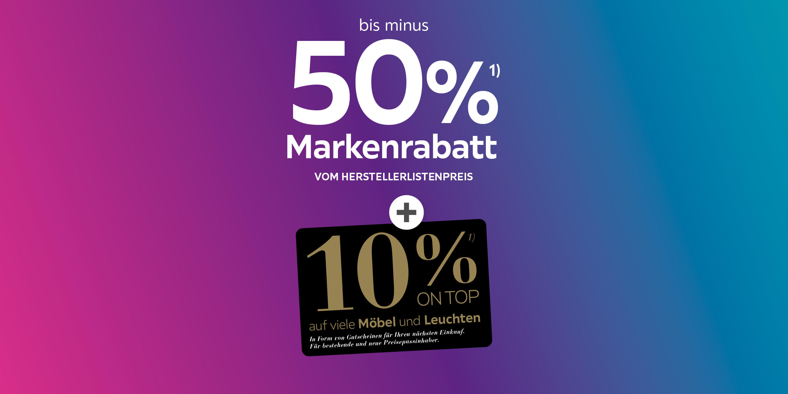 Bis Minus 50% Markenrabatt vom Herstellerlistenpreis + 10% on top auf viele Möbel und Leuchten. In Form von Gutscheinen für Ihren nächsten Einkauf. Für bestehende und neue Preisepassinhaber