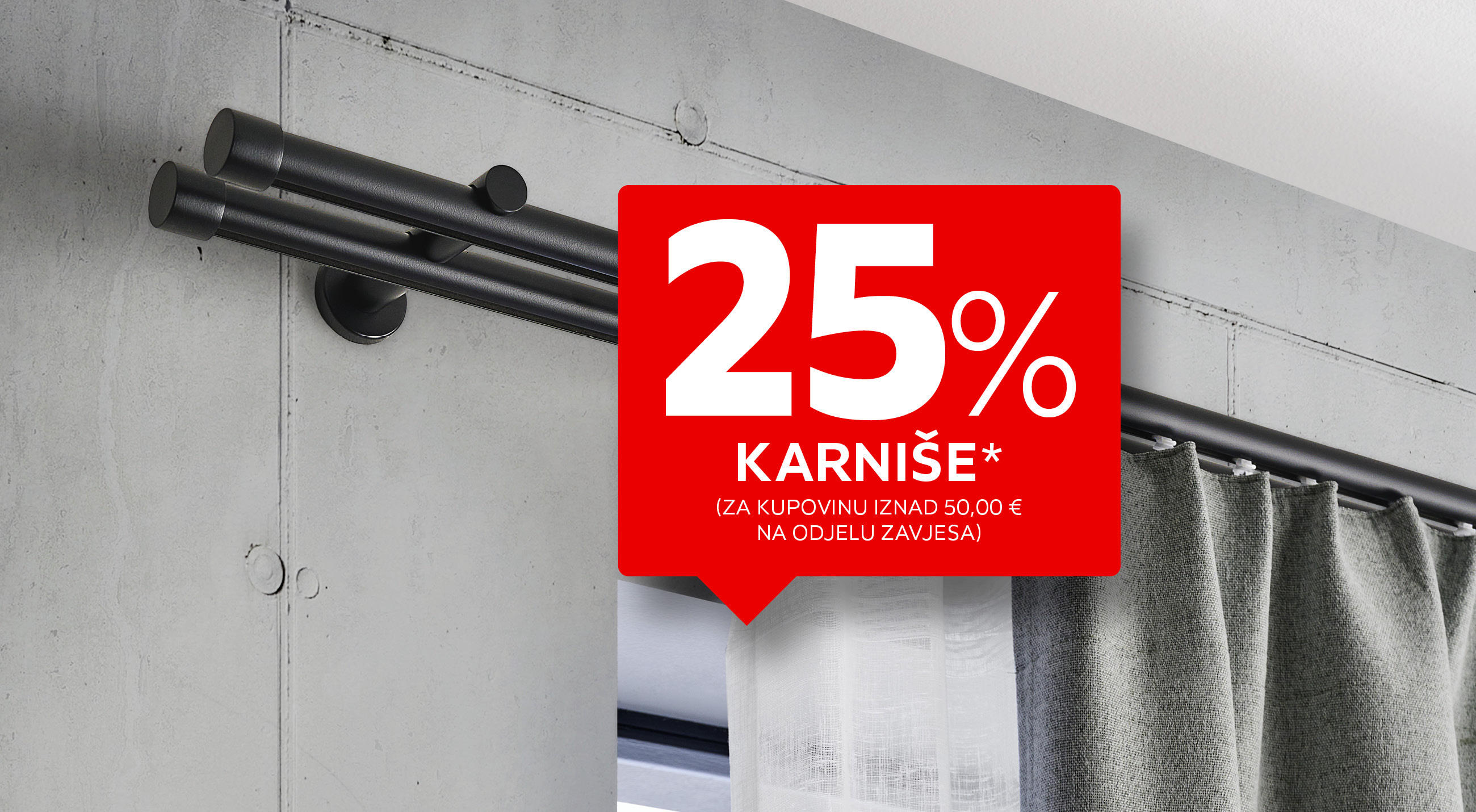 25% karniše* (za kupovinu iznad 50,00 € na odjelu zavjesa)