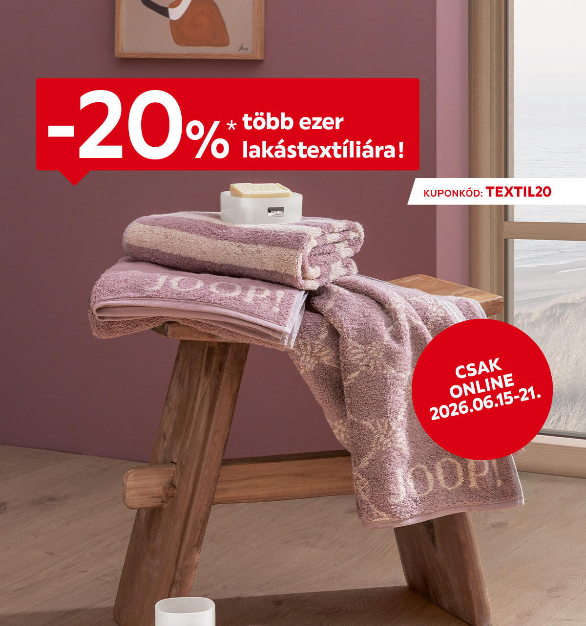 2026.06.15-06.21. között 20% kedvezményt adunktöbb ezer lakástextíliára az áruházakban és online a TEXTIL20 kuponkóddal. További információért kattintson a „Kivételek és részletek” gombra.