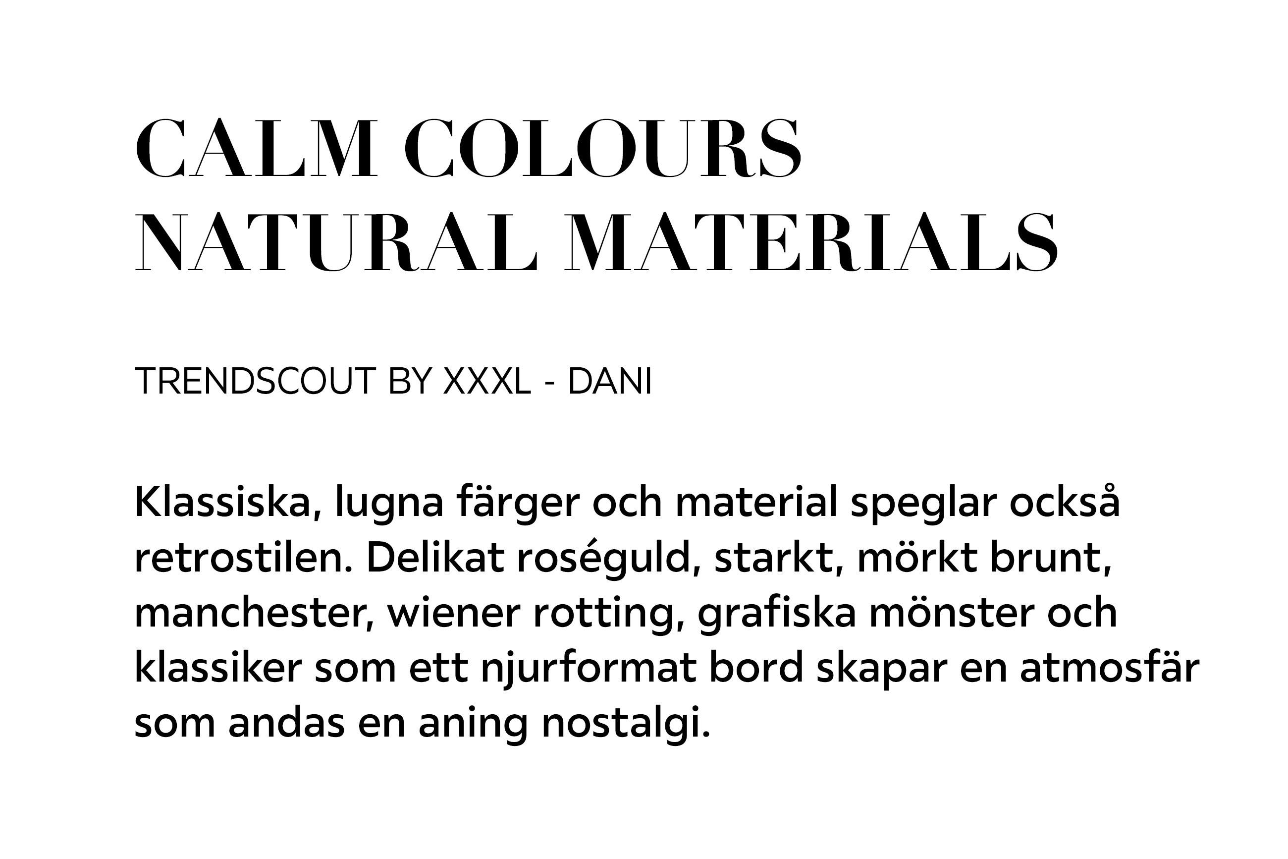 CALM COLOURS NATURAL MATERIALS TRENDSCOUT BY XXXL – DANI Klassiska, lugna färger och material speglar också retrostilen.