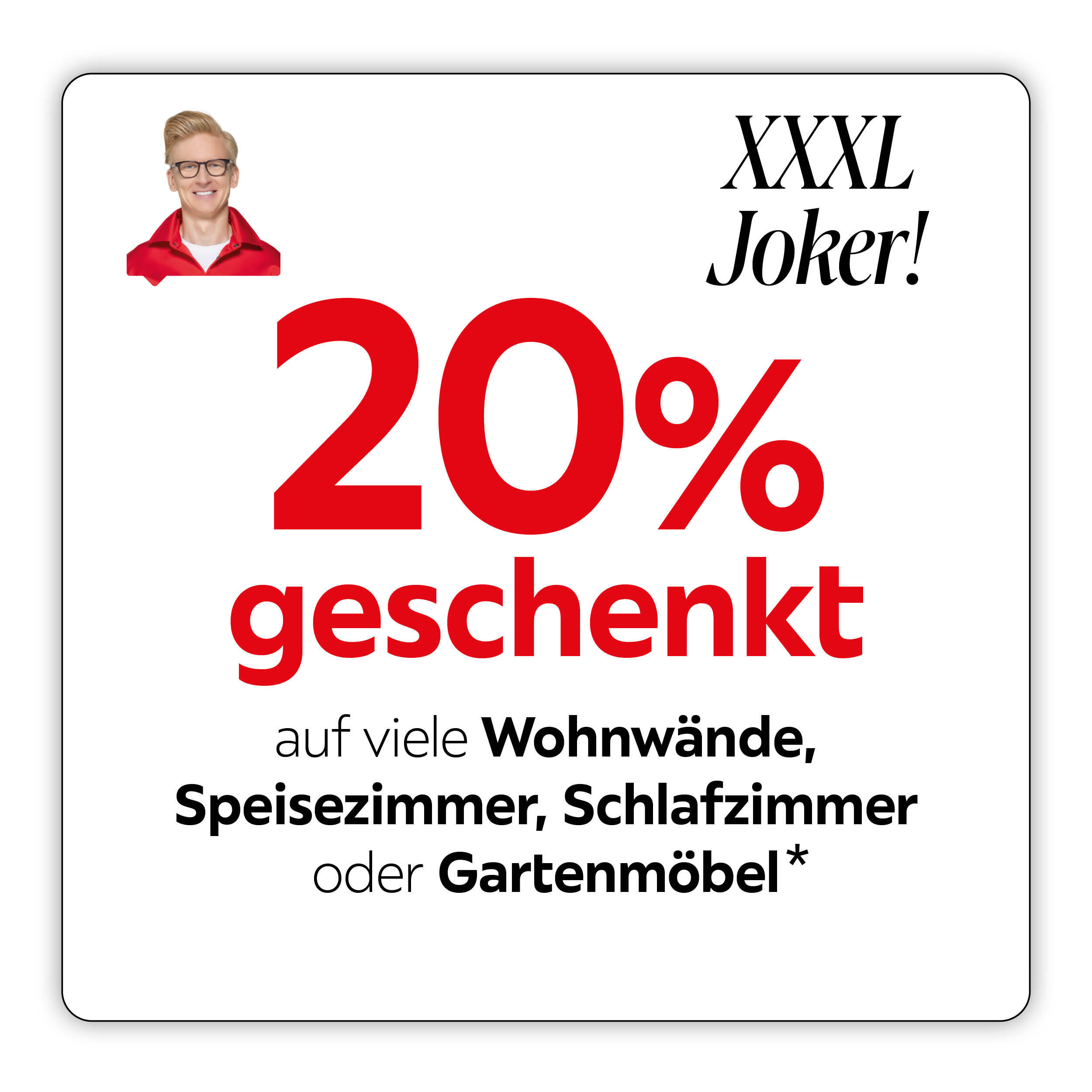XXXL Joker! 20% geschenkt auf viele Wohnwände, Speisezimmer, Schlafzimmer oder Gartenmöbel*