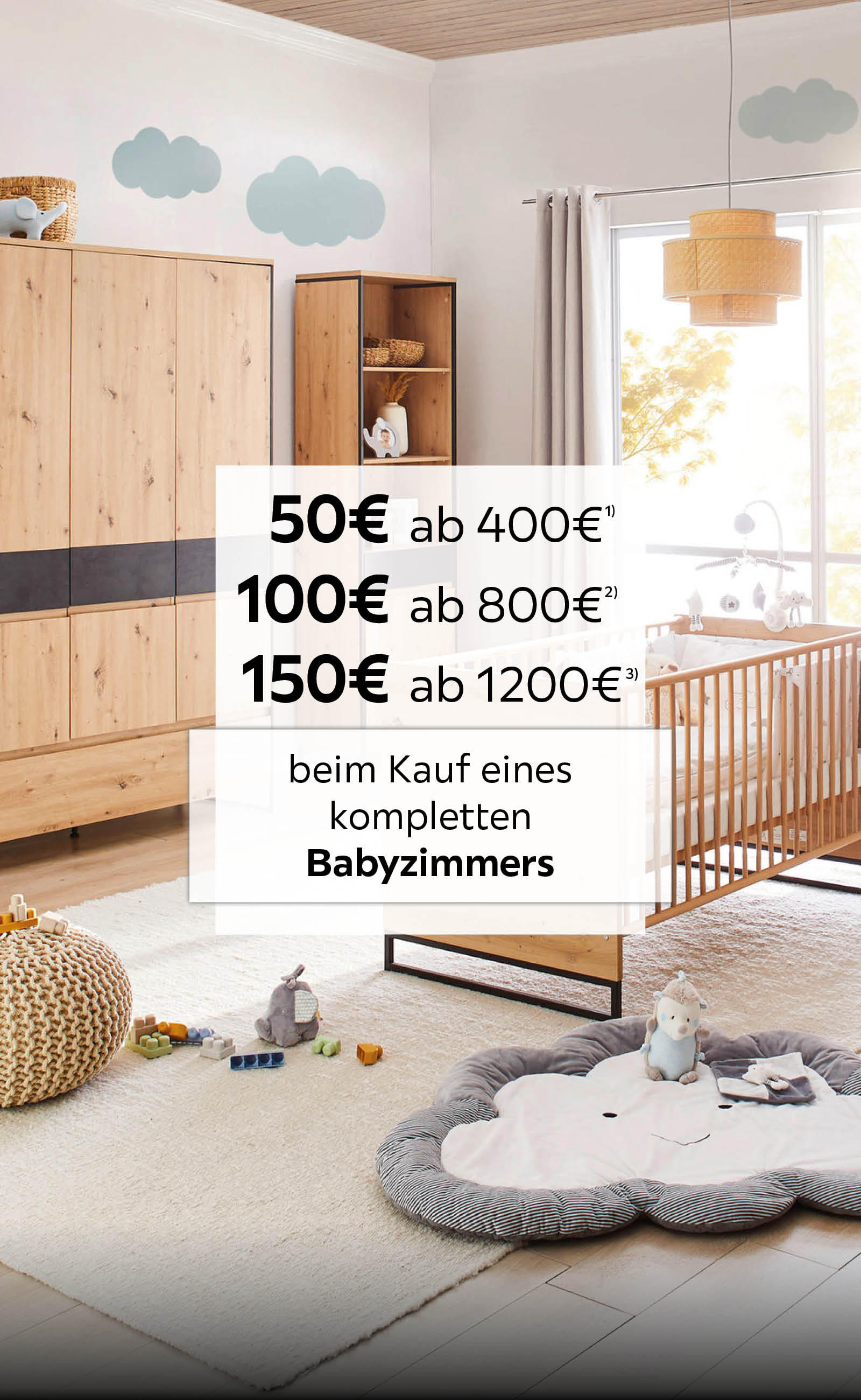 50€ ab 400€, 100€ ab 800€, 150€ ab 1200€ beim Kauf eines kompletten Babyzimmers