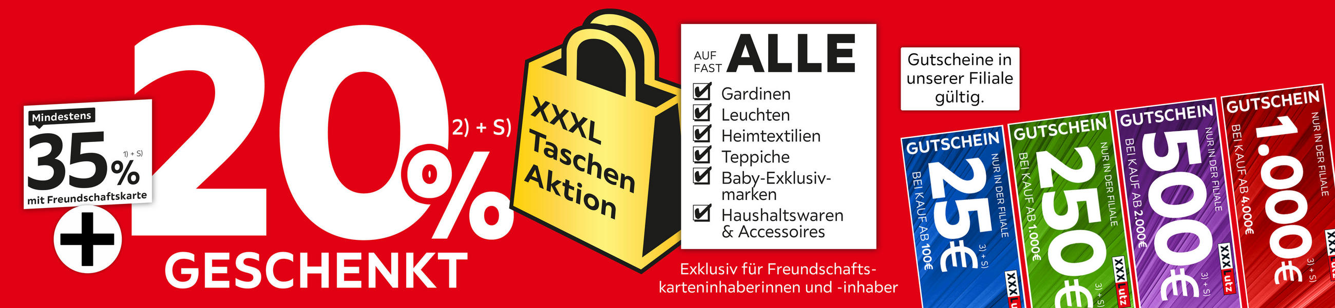 XXXL Taschen Aktion, 20% GESCHENKT + Mindestens 35% mit Freundschaftskarte auf fast Alle Gardinen, Leuchten, Heimtextilien, Teppiche, Baby-Exklusivmarken, Haushaltswaren & Accessoires. Gutscheine in unserer Filiale gültig. 