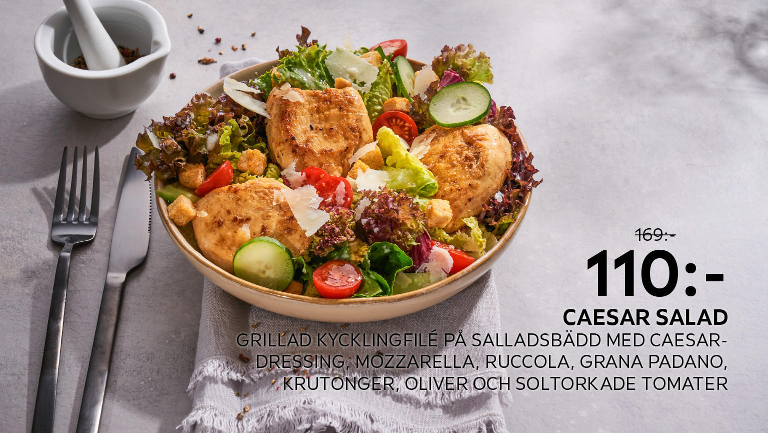110:- CAESAR SALAD GRILLAD KYCKLINGFILÉ PÅ SALLADSBÄDD MED CAESAR-DRESSING, MOZZARELLA, RUCCOLA, GRANA PADANO, KRUTONGER, OLIVER OCH SOLTORKADE TOMATER