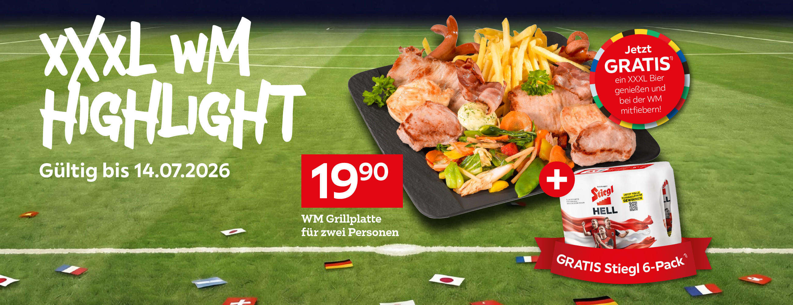 XXXL WM Highlight Gültig bis 14.07.2026. 19,90€ WM Grillplatz für zwei Personen. Jetzt GRATIS¹⁾ ein XXXL Bier genießen und bei der WM mitfiebern! + GRATIS Siegl 6-Pack¹⁾