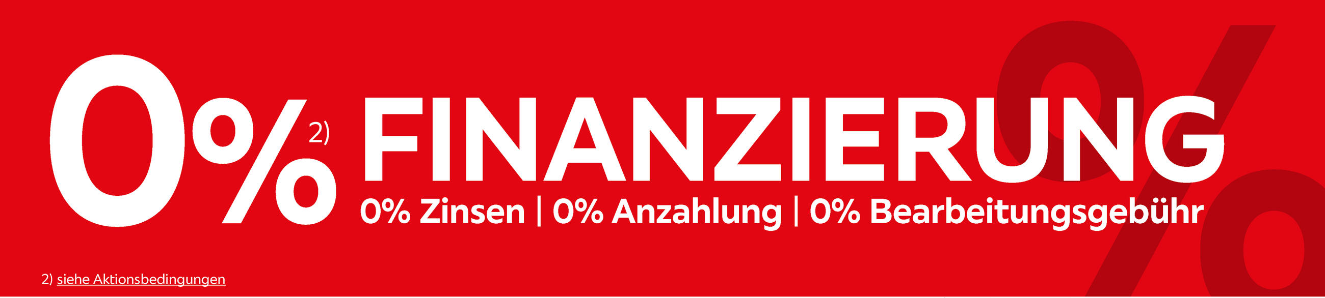 0% ²⁾ FINANZIERUNG 0% Zinsen 0% Anzahlung 0% Bearbeitungsgebühr 2) siehe Aktionsbedingungen